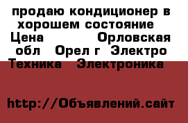 продаю кондиционер в хорошем состояние › Цена ­ 6 000 - Орловская обл., Орел г. Электро-Техника » Электроника   